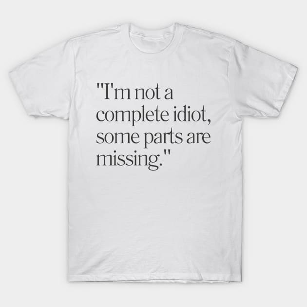 "I'm not a complete idiot, some parts are missing." Sarcastic Quote T-Shirt by InspiraPrints